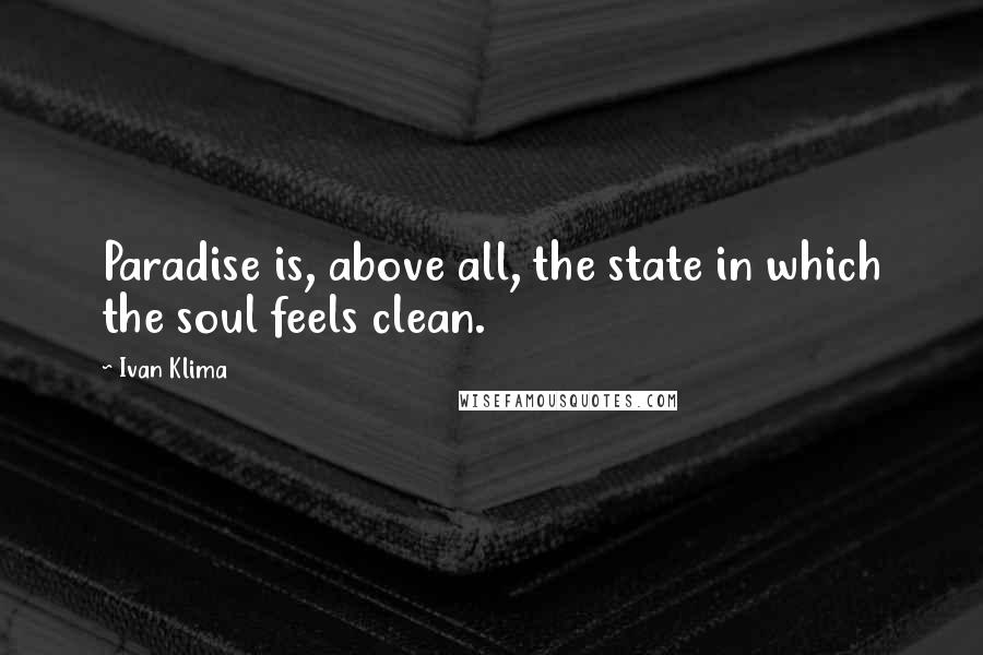 Ivan Klima quotes: Paradise is, above all, the state in which the soul feels clean.