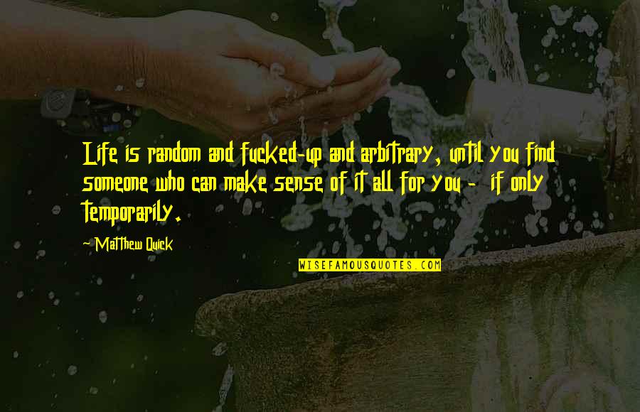 Ivan Koloff Quotes By Matthew Quick: Life is random and fucked-up and arbitrary, until Ivan Koloff Quotes By Matthew Quick: Life is random and fucked-up and arbitrary, until