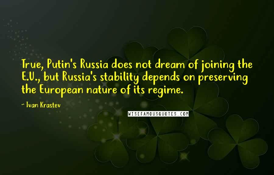 Ivan Krastev quotes: True, Putin's Russia does not dream of joining the E.U., but Russia's stability depends on preserving the European nature of its regime.