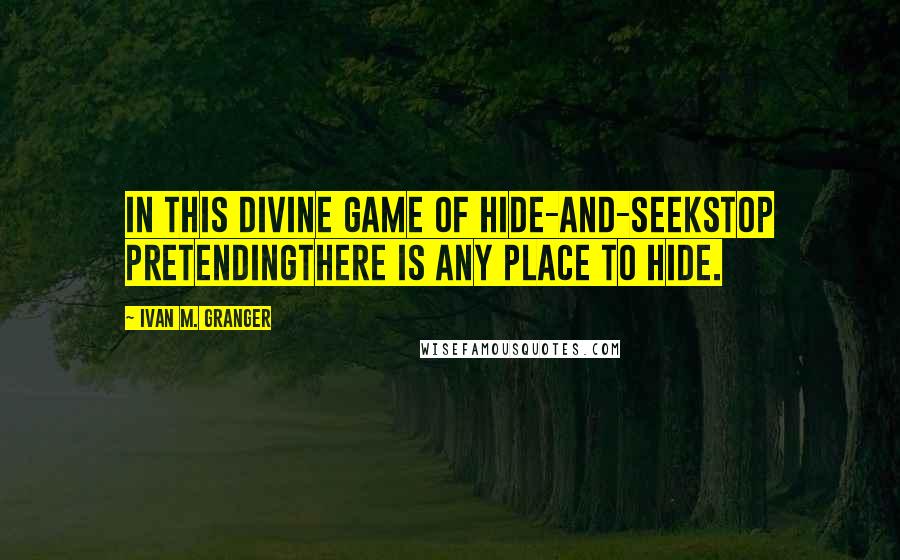 Ivan M. Granger quotes: In this divine game of hide-and-seekstop pretendingthere is any place to hide.