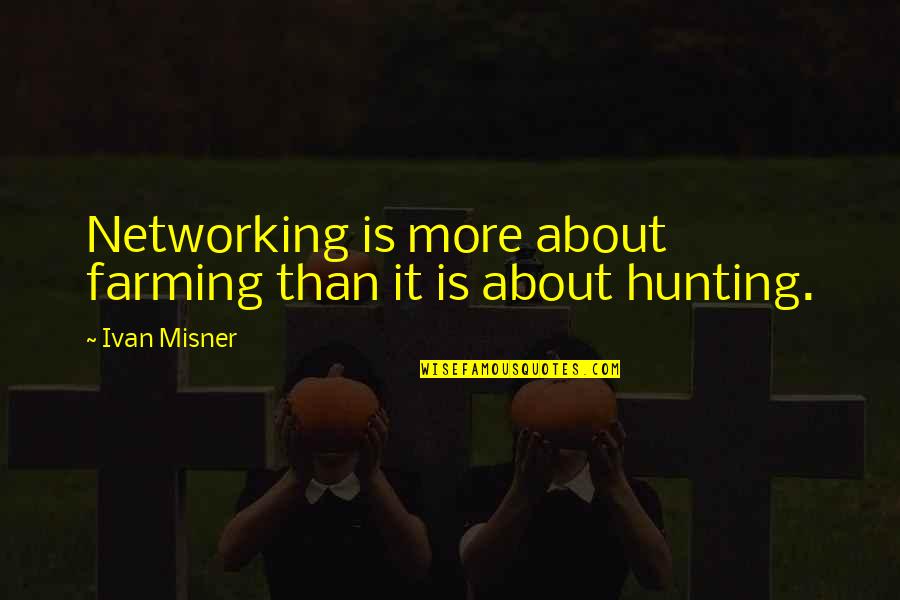 Ivan Misner Quotes By Ivan Misner: Networking is more about farming than it is