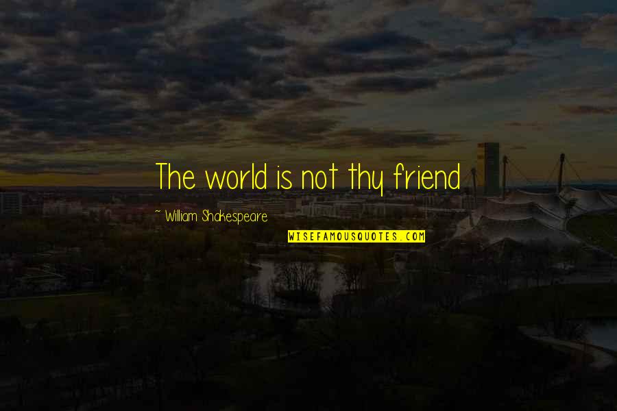 Ivan Orkin Quotes By William Shakespeare: The world is not thy friend Ivan Orkin Quotes By William Shakespeare: The world is not thy friend