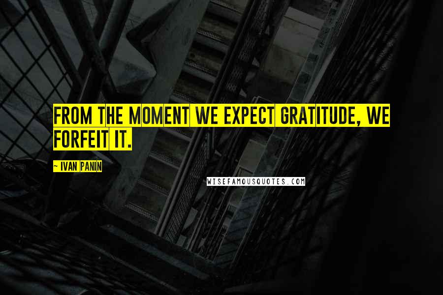 Ivan Panin quotes: From the moment we expect gratitude, we forfeit it.