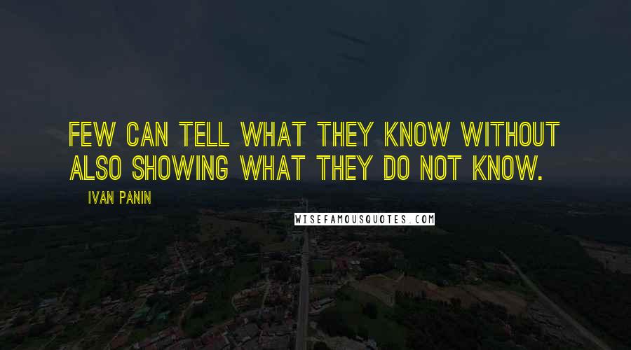 Ivan Panin quotes: Few can tell what they know without also showing what they do not know.