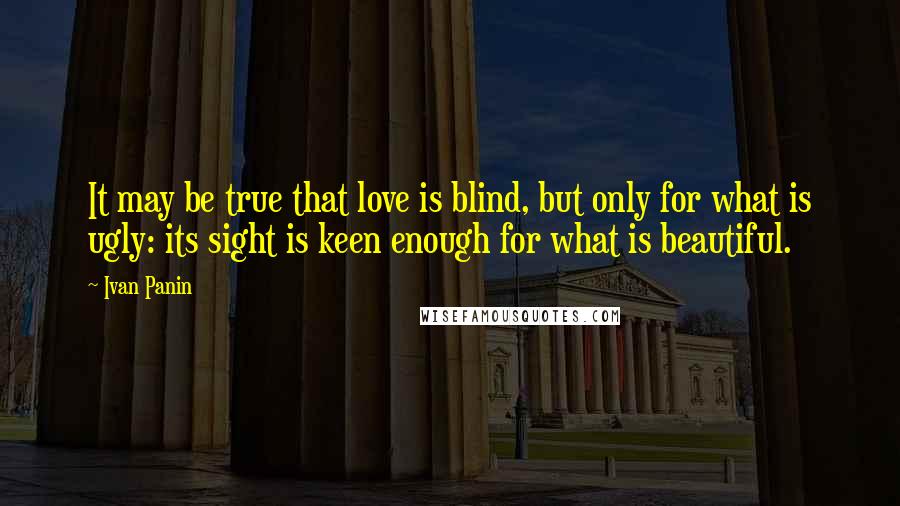Ivan Panin quotes: It may be true that love is blind, but only for what is ugly: its sight is keen enough for what is beautiful.