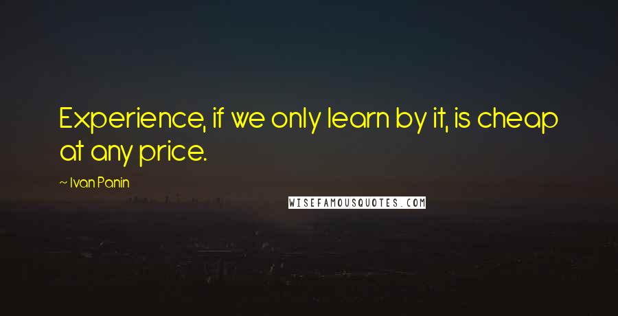 Ivan Panin quotes: Experience, if we only learn by it, is cheap at any price.
