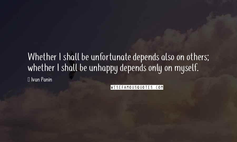 Ivan Panin quotes: Whether I shall be unfortunate depends also on others; whether I shall be unhappy depends only on myself.
