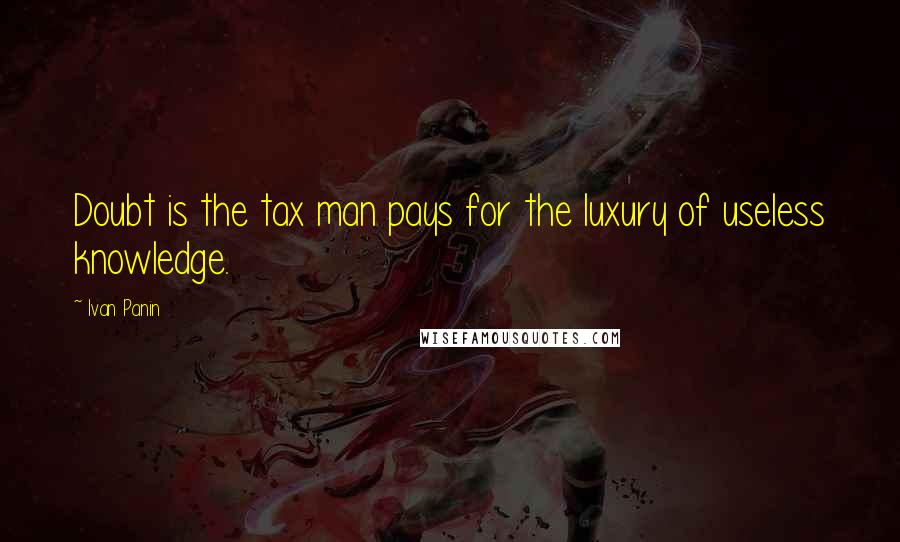 Ivan Panin quotes: Doubt is the tax man pays for the luxury of useless knowledge.