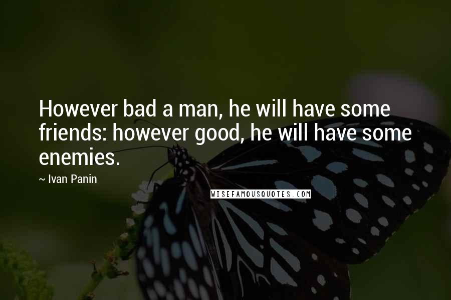 Ivan Panin quotes: However bad a man, he will have some friends: however good, he will have some enemies.
