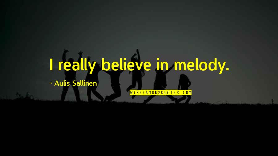 Ivan Pavlov Famous Quotes By Aulis Sallinen: I really believe in melody.