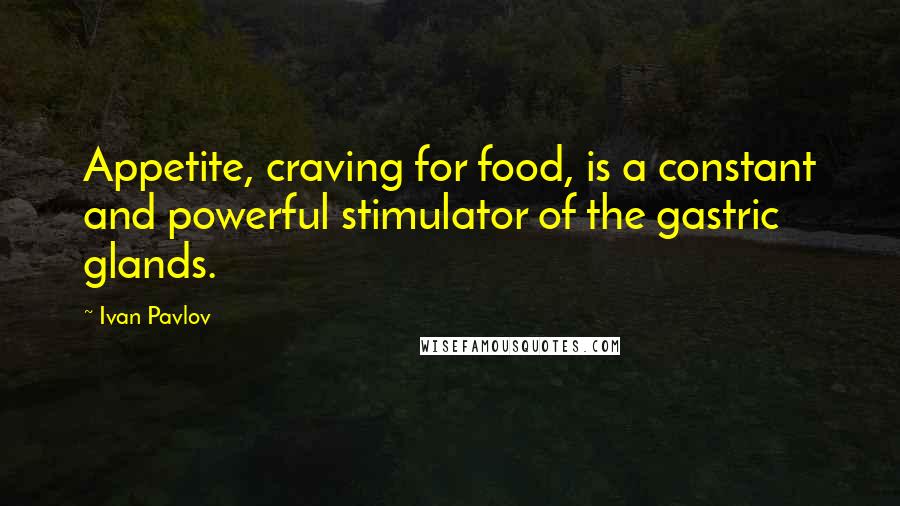 Ivan Pavlov quotes: Appetite, craving for food, is a constant and powerful stimulator of the gastric glands.