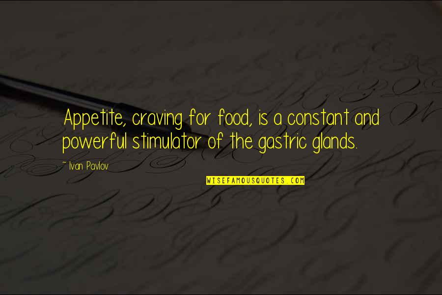 Ivan Pavlov Quotes By Ivan Pavlov: Appetite, craving for food, is a constant and