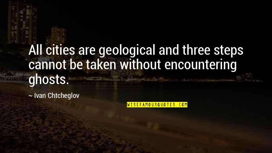 Ivan Quotes By Ivan Chtcheglov: All cities are geological and three steps cannot