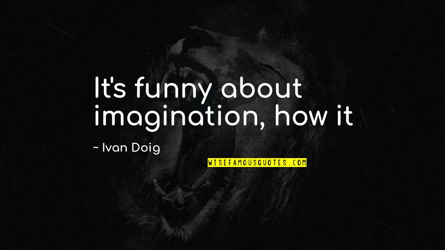 Ivan Quotes By Ivan Doig: It's funny about imagination, how it