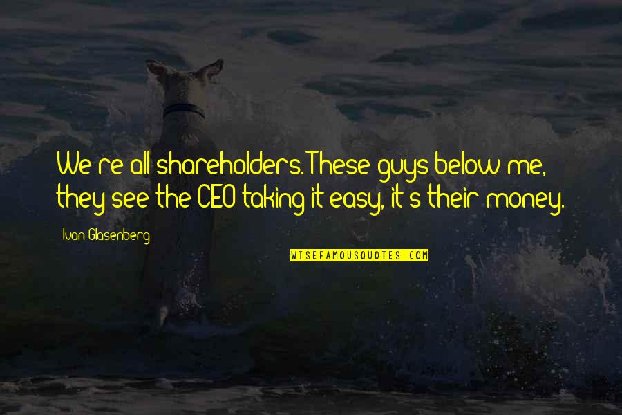 Ivan Quotes By Ivan Glasenberg: We're all shareholders. These guys below me, they