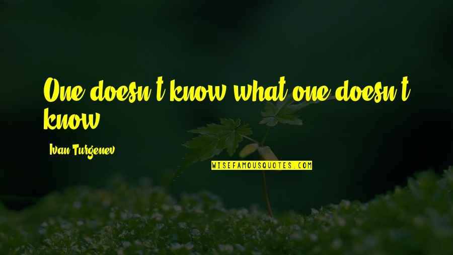 Ivan Quotes By Ivan Turgenev: One doesn't know what one doesn't know.