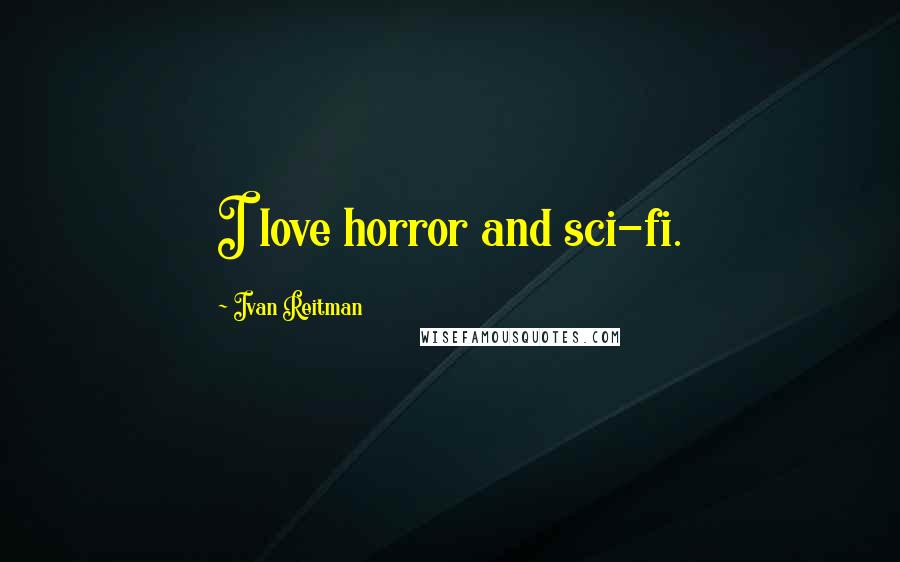 Ivan Reitman quotes: I love horror and sci-fi.