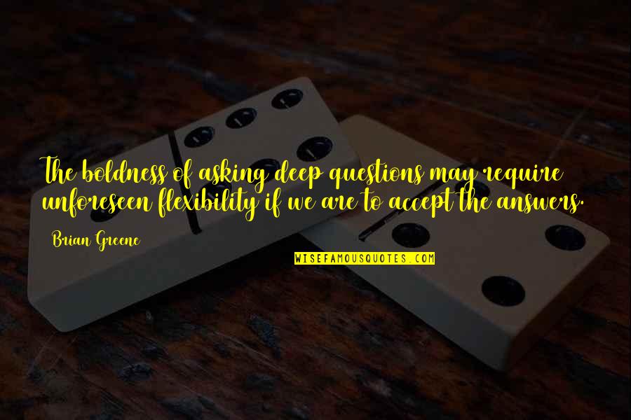 Ivan Sertima Quote Quotes By Brian Greene: The boldness of asking deep questions may require Ivan Sertima Quote Quotes By Brian Greene: The boldness of asking deep questions may require
