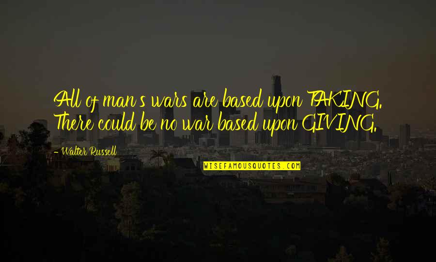 Ivan Sertima Quotes By Walter Russell: All of man's wars are based upon TAKING.