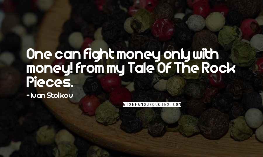 Ivan Stoikov quotes: One can fight money only with money! from my Tale Of The Rock Pieces.