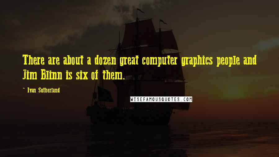 Ivan Sutherland quotes: There are about a dozen great computer graphics people and Jim Blinn is six of them.