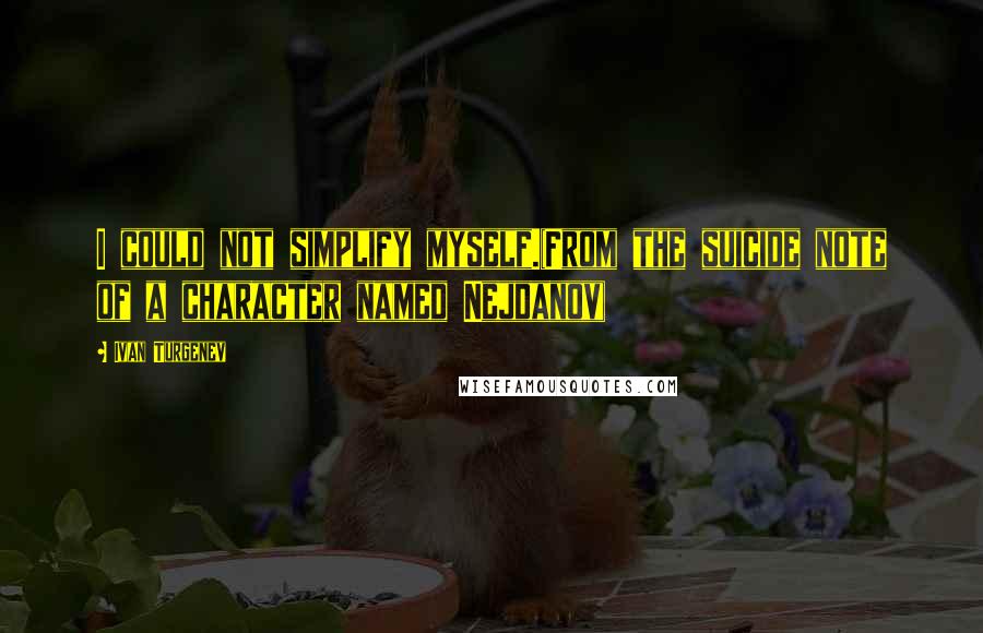 Ivan Turgenev quotes: I could not simplify myself.(From the suicide note of a character named Nejdanov)