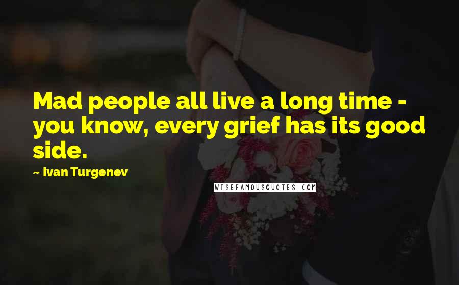 Ivan Turgenev quotes: Mad people all live a long time - you know, every grief has its good side.