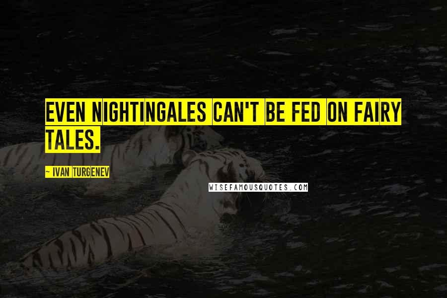 Ivan Turgenev quotes: Even nightingales can't be fed on fairy tales.