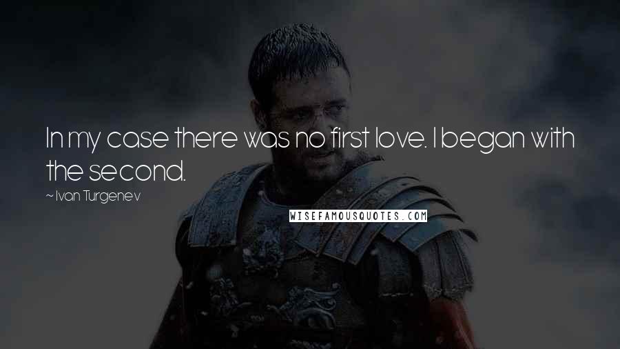 Ivan Turgenev quotes: In my case there was no first love. I began with the second.