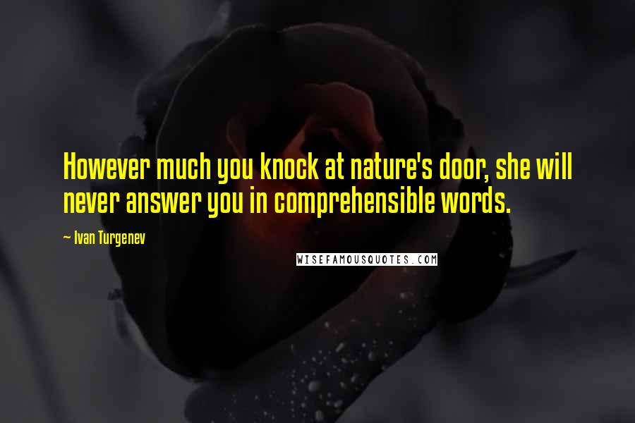 Ivan Turgenev quotes: However much you knock at nature's door, she will never answer you in comprehensible words.