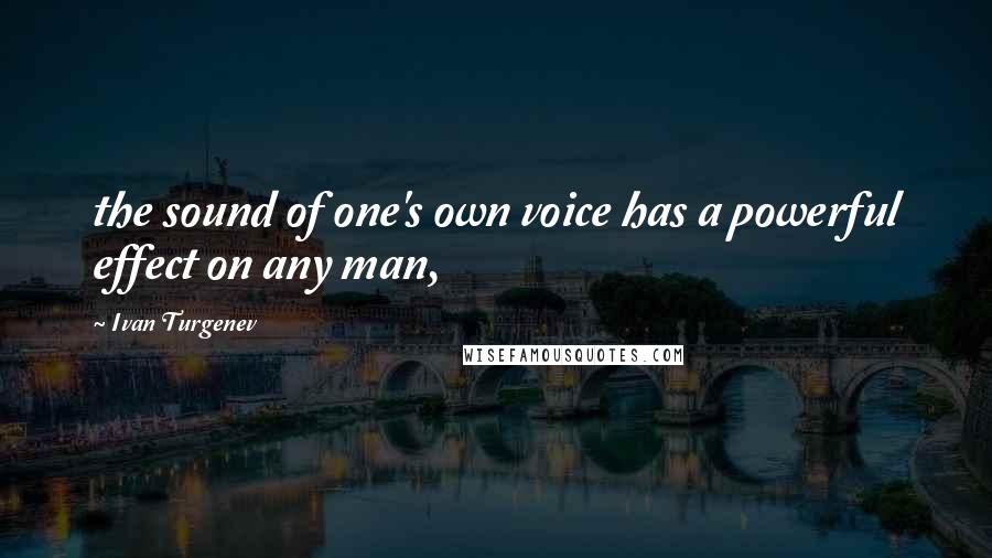 Ivan Turgenev quotes: the sound of one's own voice has a powerful effect on any man,