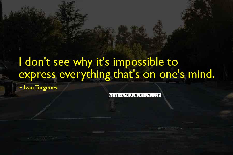 Ivan Turgenev quotes: I don't see why it's impossible to express everything that's on one's mind.