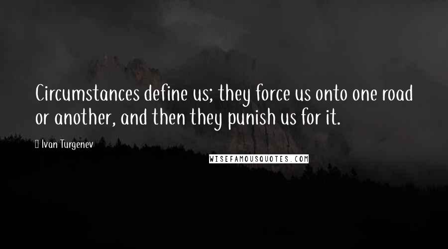 Ivan Turgenev quotes: Circumstances define us; they force us onto one road or another, and then they punish us for it.