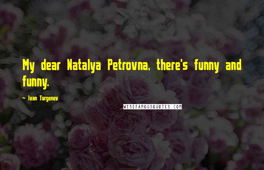 Ivan Turgenev quotes: My dear Natalya Petrovna, there's funny and funny.