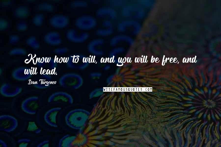 Ivan Turgenev quotes: Know how to will, and you will be free, and will lead.
