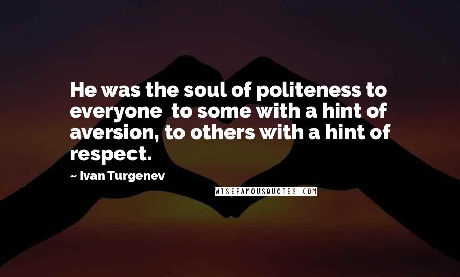 Ivan Turgenev quotes: He was the soul of politeness to everyone to some with a hint of aversion, to others with a hint of respect. Ivan Turgenev quotes: He was the soul of politeness to everyone to some with a hint of aversion, to others with a hint of respect.