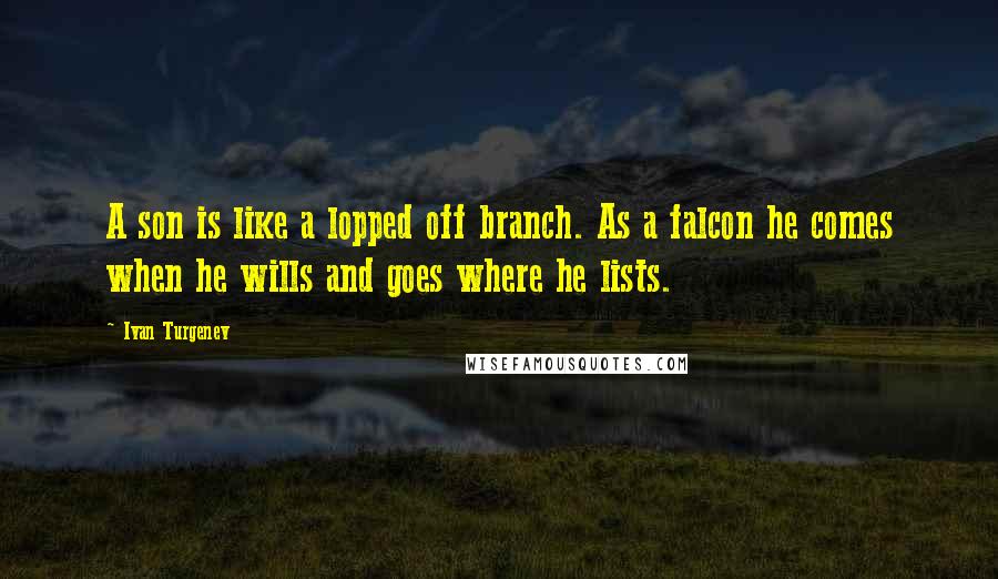 Ivan Turgenev quotes: A son is like a lopped off branch. As a falcon he comes when he wills and goes where he lists.