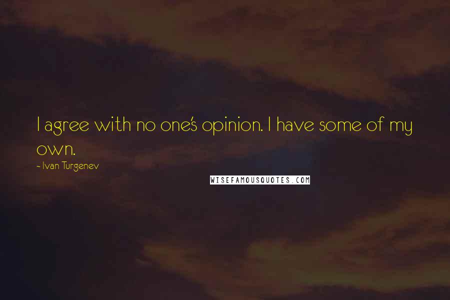 Ivan Turgenev quotes: I agree with no one's opinion. I have some of my own.