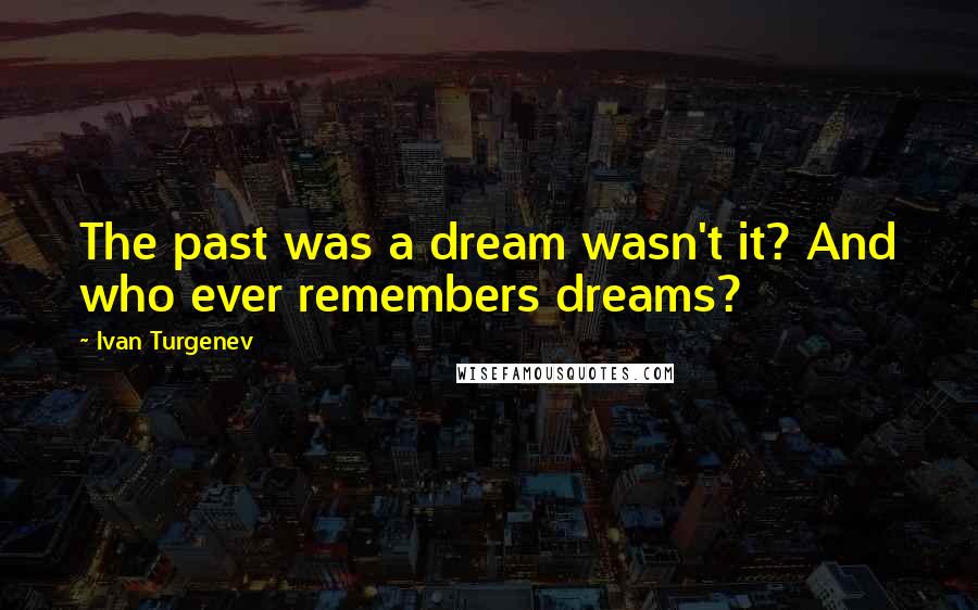 Ivan Turgenev quotes: The past was a dream wasn't it? And who ever remembers dreams?