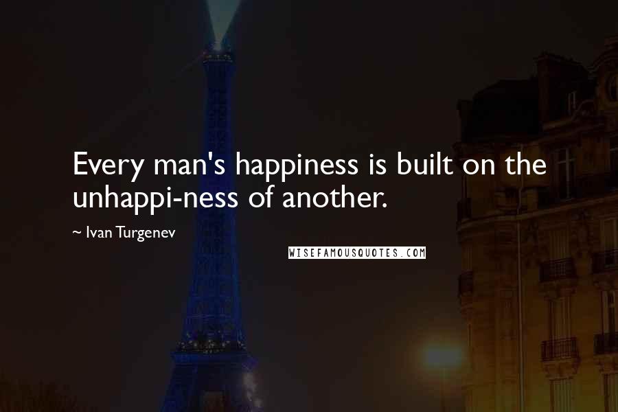 Ivan Turgenev quotes: Every man's happiness is built on the unhappi-ness of another.