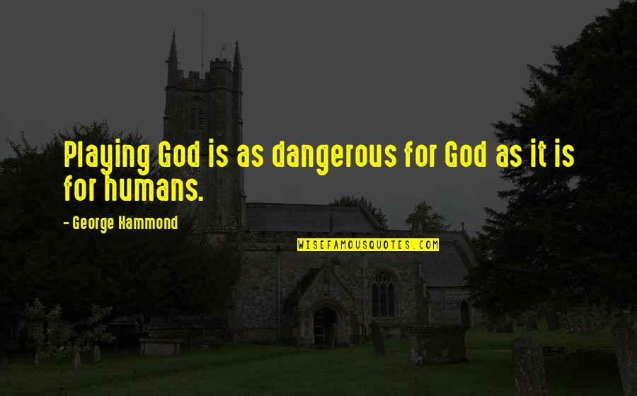 Ivan Welton Fitzwater Quotes By George Hammond: Playing God is as dangerous for God as Ivan Welton Fitzwater Quotes By George Hammond: Playing God is as dangerous for God as