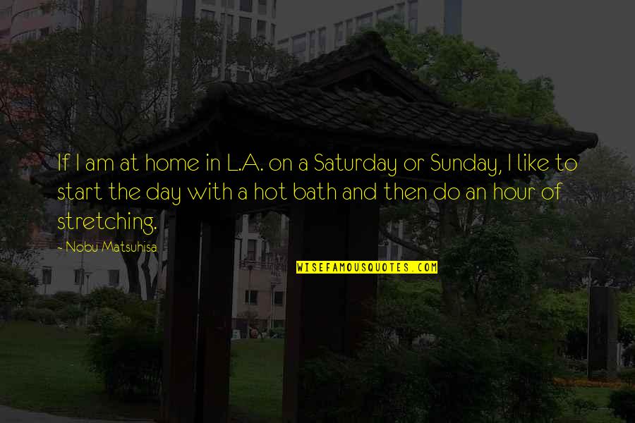 Ivan Welton Fitzwater Quotes By Nobu Matsuhisa: If I am at home in L.A. on Ivan Welton Fitzwater Quotes By Nobu Matsuhisa: If I am at home in L.A. on