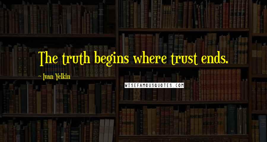 Ivan Yelkin quotes: The truth begins where trust ends.