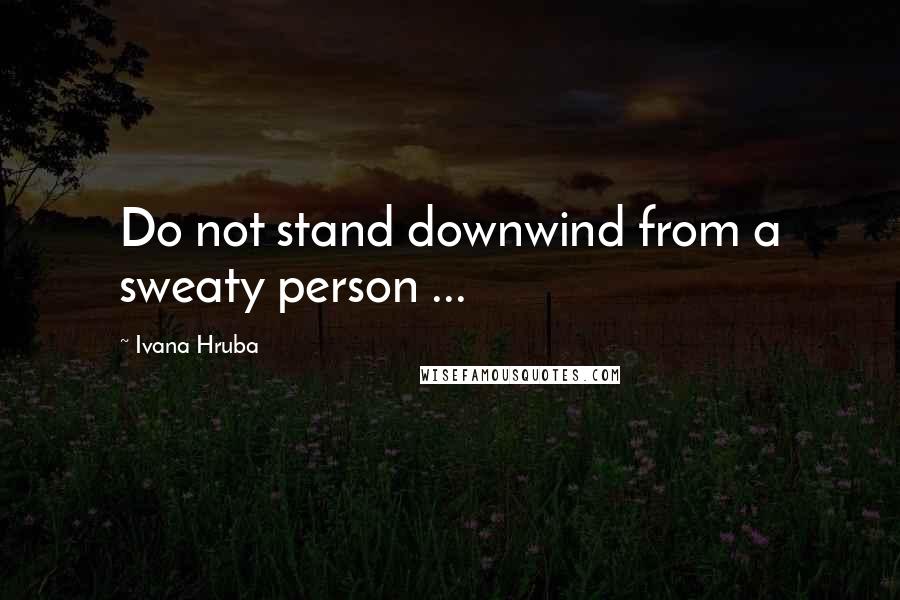 Ivana Hruba quotes: Do not stand downwind from a sweaty person ...