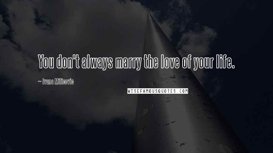 Ivana Milicevic quotes: You don't always marry the love of your life.