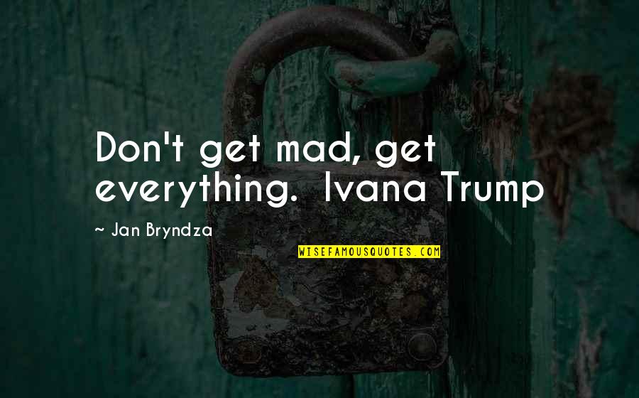 Ivana Quotes By Jan Bryndza: Don't get mad, get everything. Ivana Trump