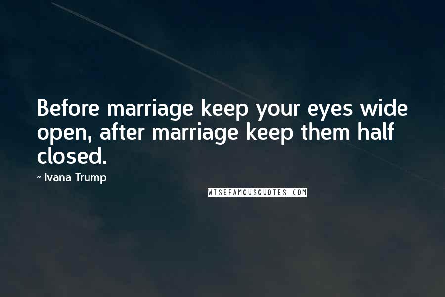 Ivana Trump quotes: Before marriage keep your eyes wide open, after marriage keep them half closed.
