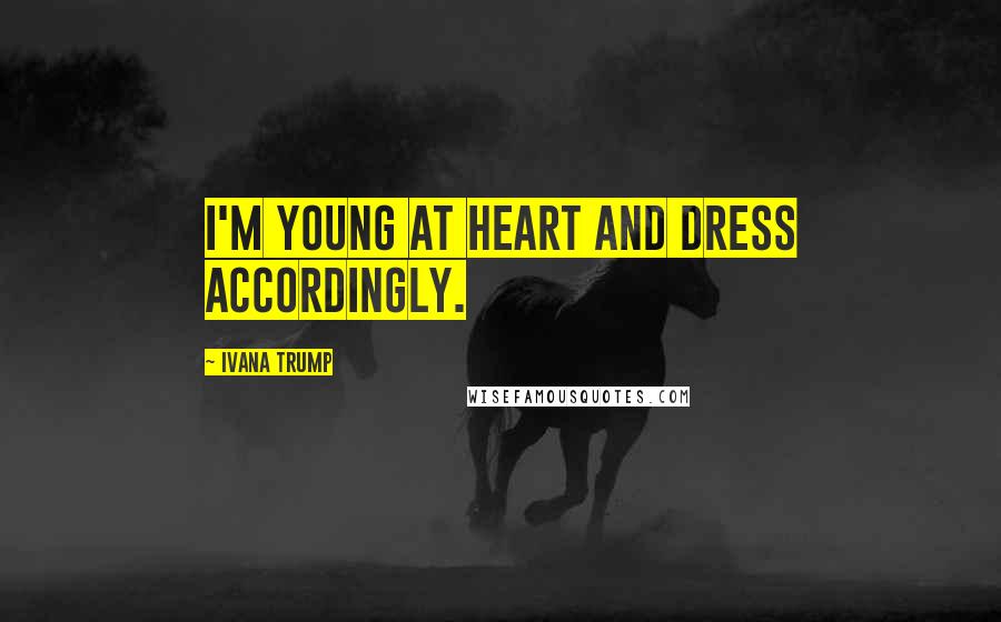 Ivana Trump quotes: I'm young at heart and dress accordingly.