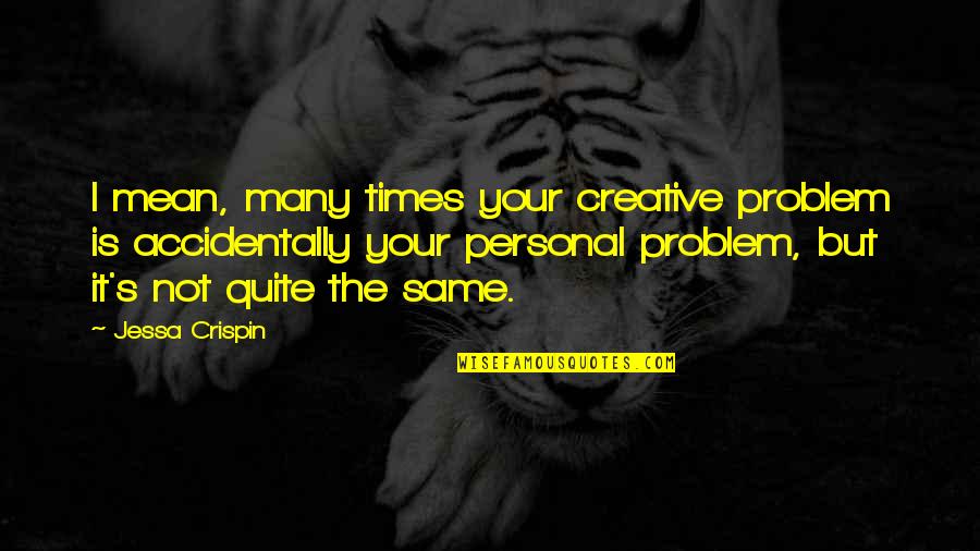 Ivanchenkov Quotes By Jessa Crispin: I mean, many times your creative problem is Ivanchenkov Quotes By Jessa Crispin: I mean, many times your creative problem is