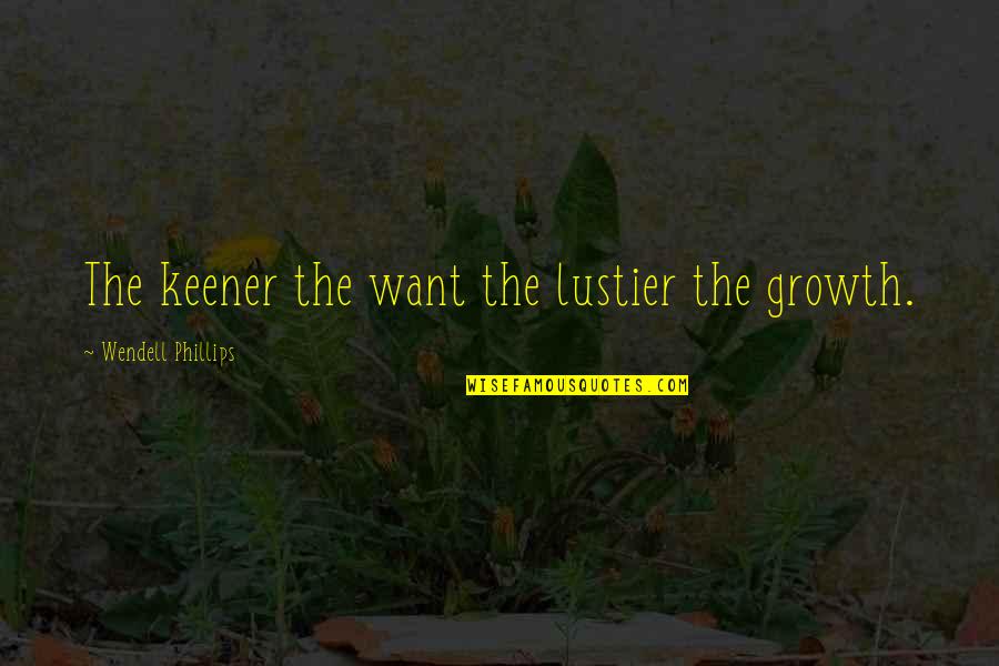 Ivanchenkov Quotes By Wendell Phillips: The keener the want the lustier the growth. Ivanchenkov Quotes By Wendell Phillips: The keener the want the lustier the growth.